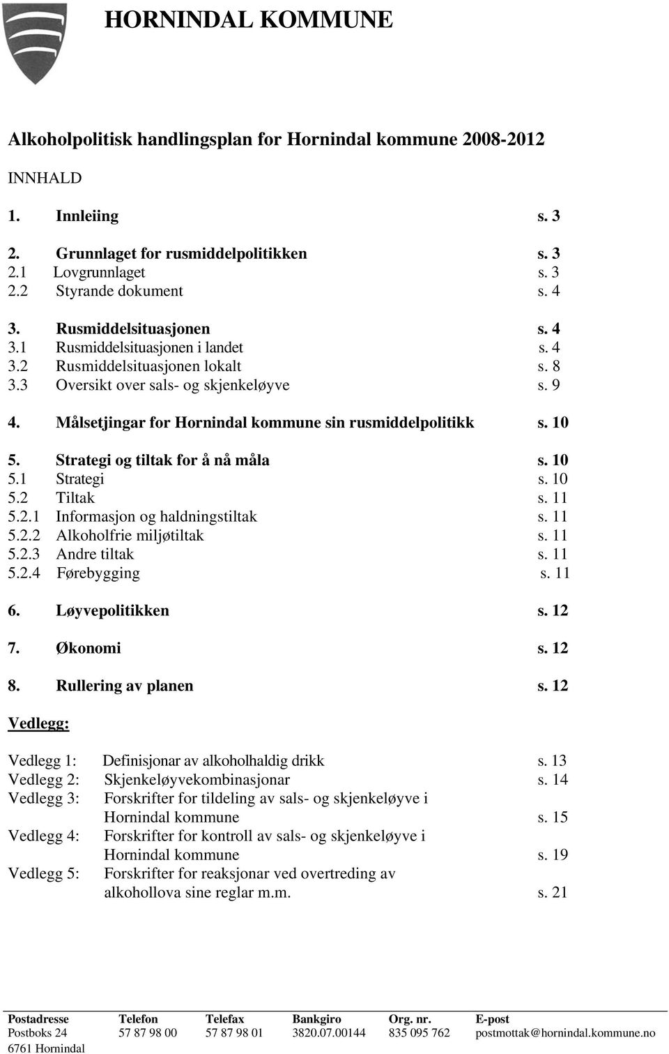 Målsetjingar for Hornindal kommune sin rusmiddelpolitikk s. 10 5. Strategi og tiltak for å nå måla s. 10 5.1 Strategi s. 10 5.2 Tiltak s. 11 5.2.1 Informasjon og haldningstiltak s. 11 5.2.2 Alkoholfrie miljøtiltak s.