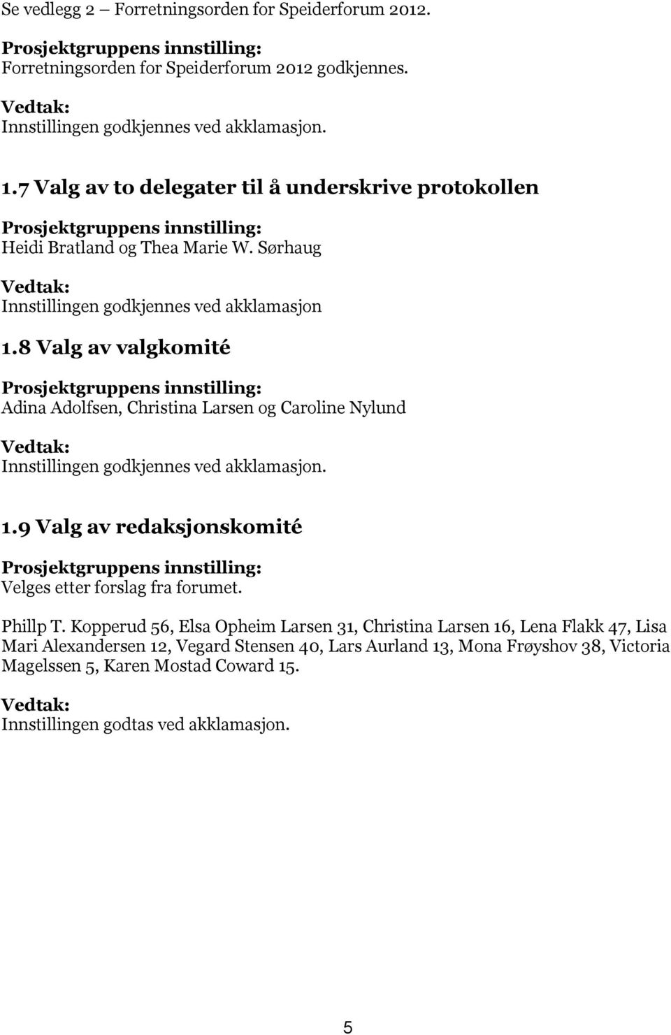 8 Valg av valgkomité Prosjektgruppens innstilling: Adina Adolfsen, Christina Larsen og Caroline Nylund Innstillingen godkjennes ved akklamasjon. 1.