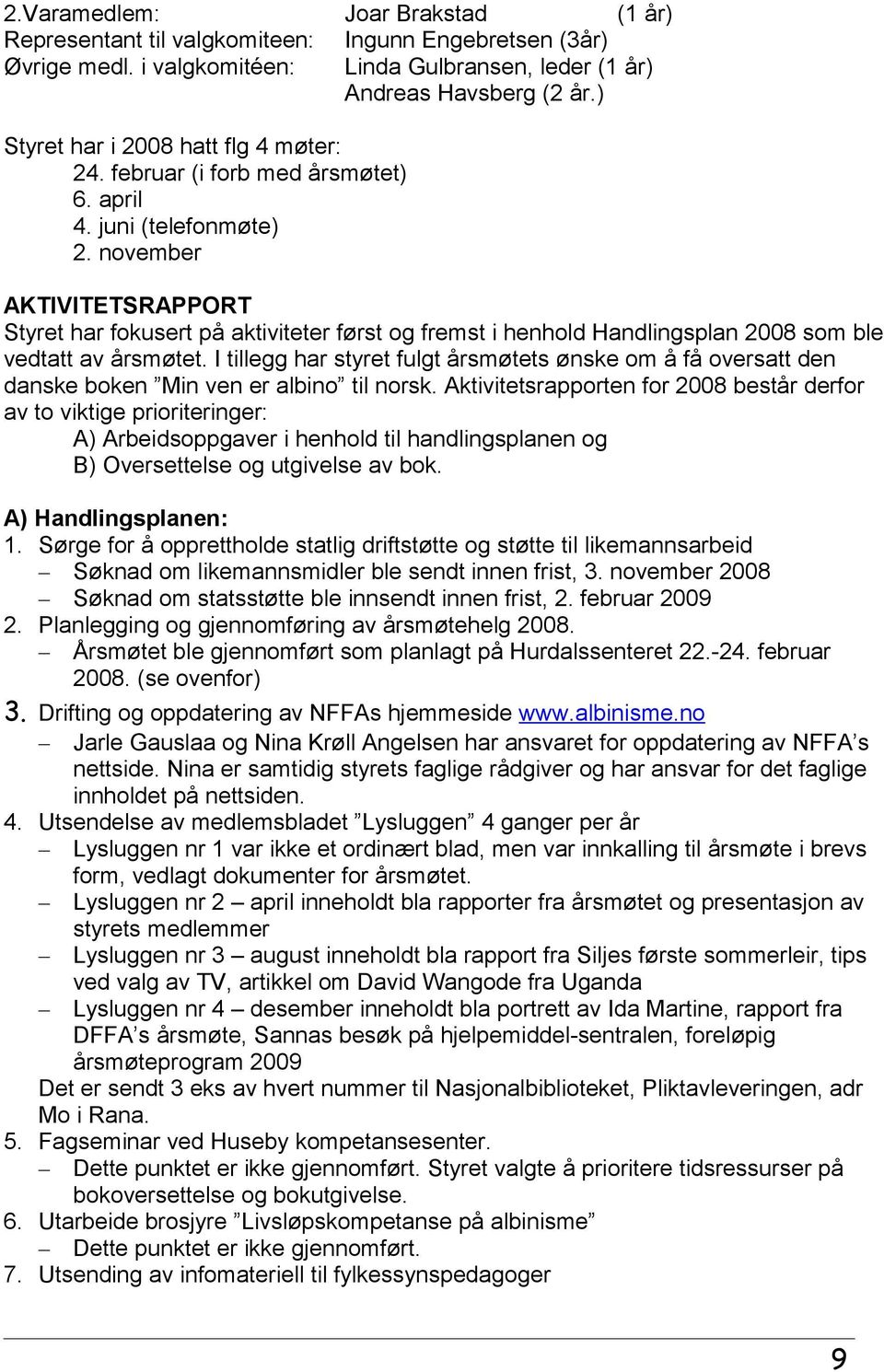 november AKTIVITETSRAPPORT Styret har fokusert på aktiviteter først og fremst i henhold Handlingsplan 2008 som ble vedtatt av årsmøtet.