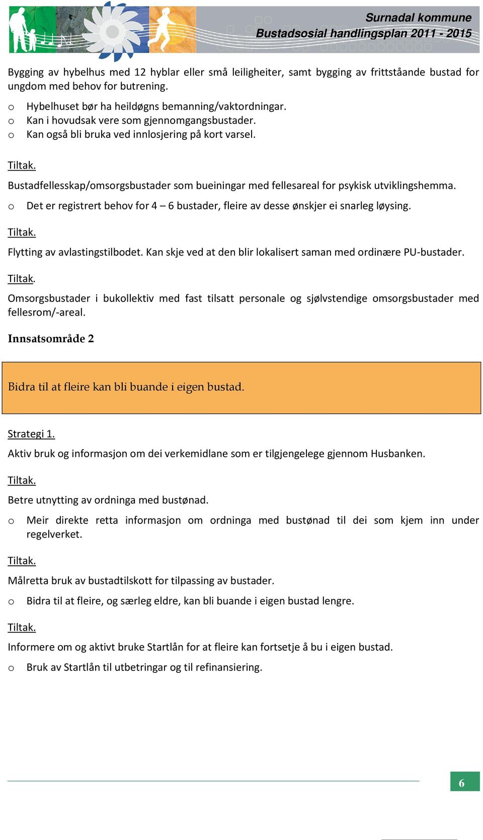 Bustadfellesskap/omsorgsbustader som bueiningar med fellesareal for psykisk utviklingshemma. o Det er registrert behov for 4 6 bustader, fleire av desse ønskjer ei snarleg løysing. Tiltak.