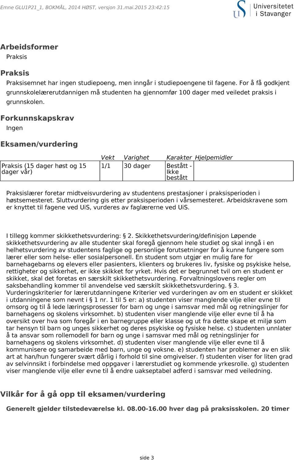 Forkunnskapskrav Ingen Eksamen/vurdering Praksis (15 dager høst og 15 dager vår) Vekt Varighet Karakter Hjelpemidler 1/1 30 dager Bestått - Ikke bestått Praksislærer foretar midtveisvurdering av