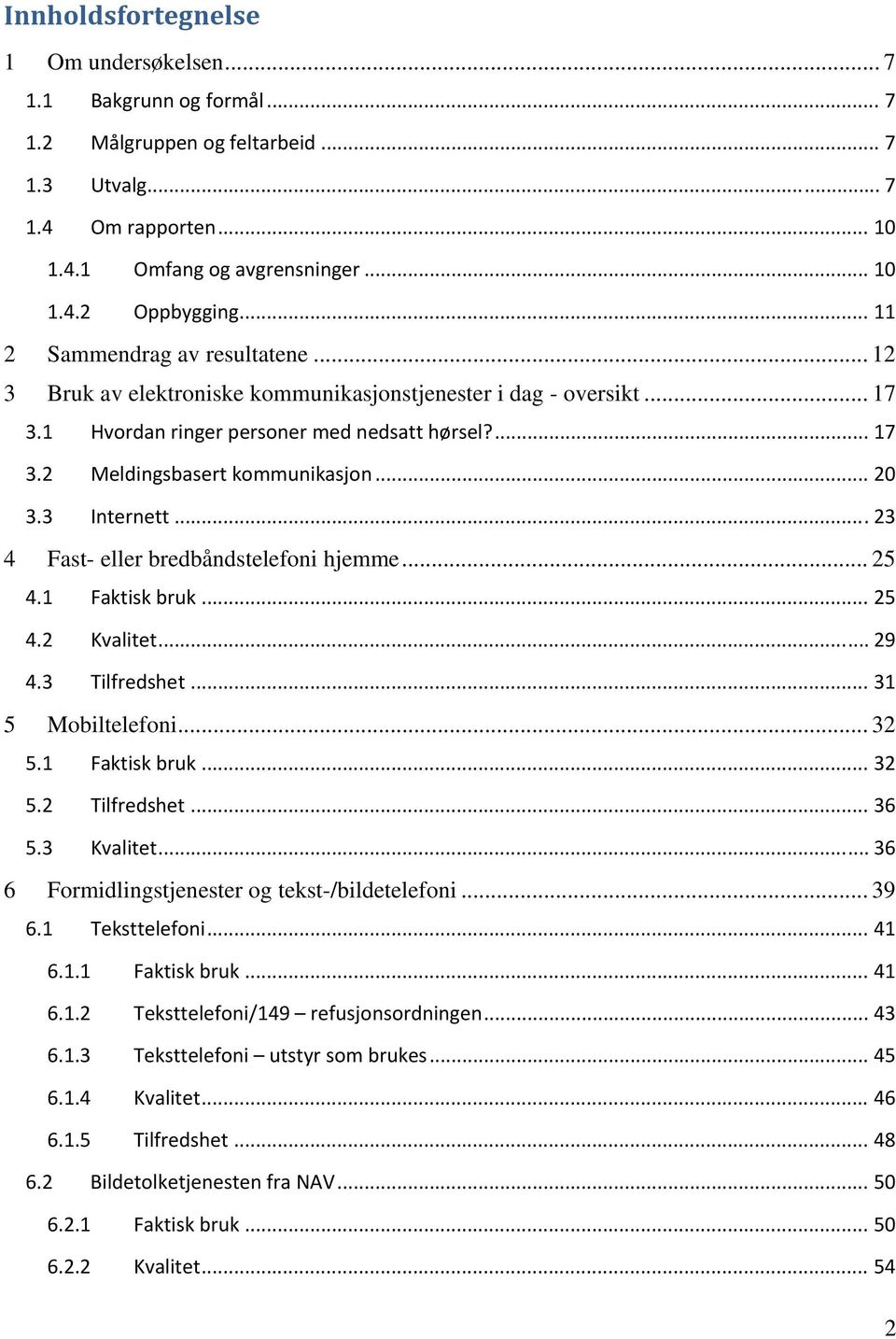 .. 20 3.3 Internett... 23 4 Fast- eller bredbåndstelefoni hjemme... 25 4.1 Faktisk bruk... 25 4.2 Kvalitet... 29 4.3 Tilfredshet... 31 5 Mobiltelefoni... 32 5.1 Faktisk bruk... 32 5.2 Tilfredshet.