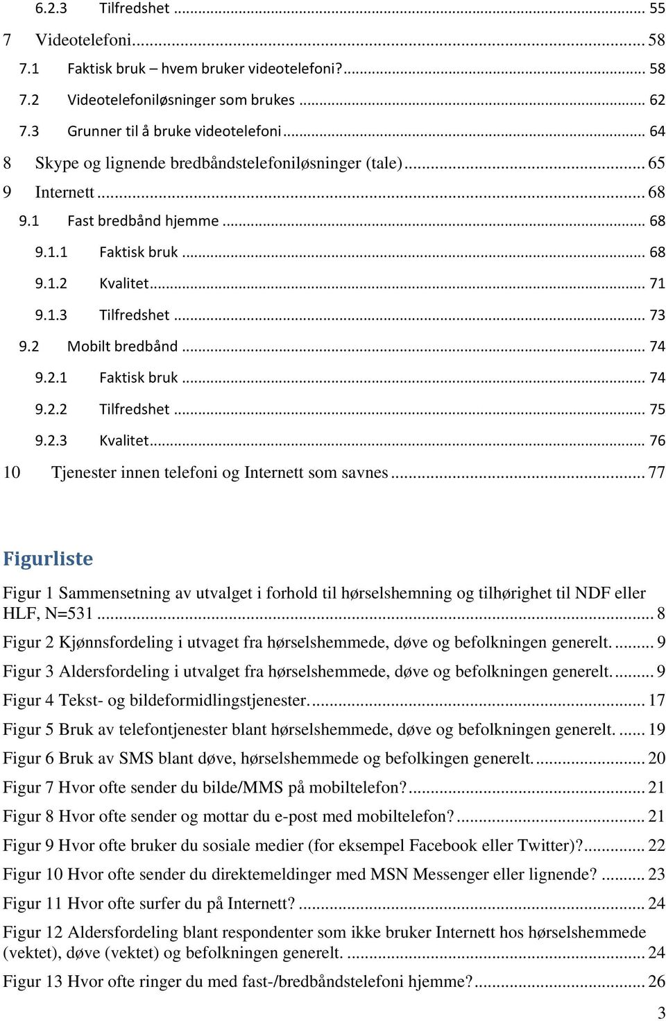 2 Mobilt bredbånd... 74 9.2.1 Faktisk bruk... 74 9.2.2 Tilfredshet... 75 9.2.3 Kvalitet... 76 10 Tjenester innen telefoni og Internett som savnes.