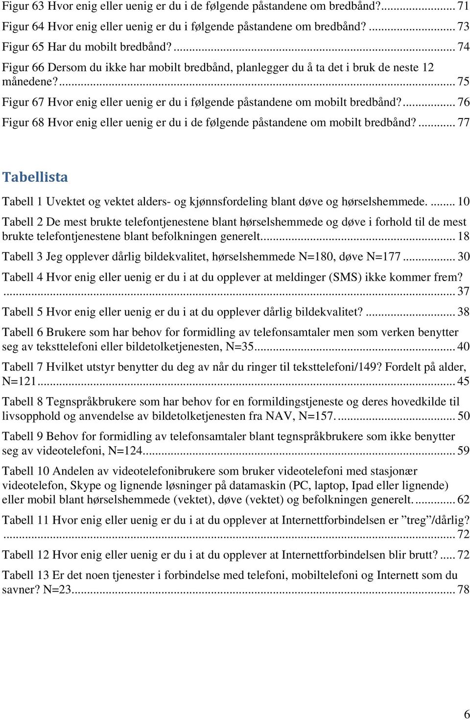 ... 76 Figur 68 Hvor enig eller uenig er du i de følgende påstandene om mobilt bredbånd?... 77 Tabellista Tabell 1 Uvektet og vektet alders- og kjønnsfordeling blant døve og hørselshemmede.