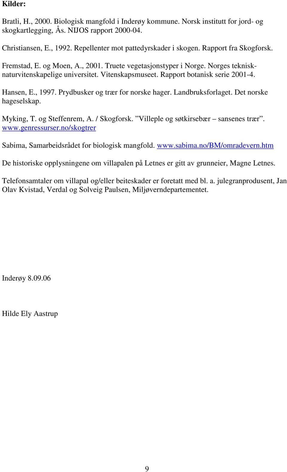 Rapport botanisk serie 2001-4. Hansen, E., 1997. Prydbusker og trær for norske hager. Landbruksforlaget. Det norske hageselskap. Myking, T. og Steffenrem, A. / Skogforsk.