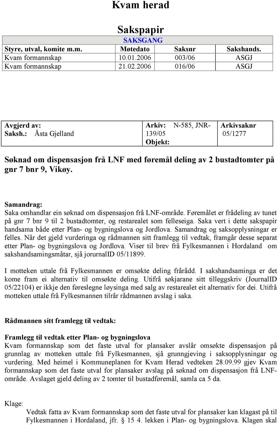 Samandrag: Saka omhandlar ein søknad om dispensasjon frå LNF-område. Føremålet er frådeling av tunet på gnr 7 bnr 9 til 2 bustadtomter, og restarealet som felleseiga.