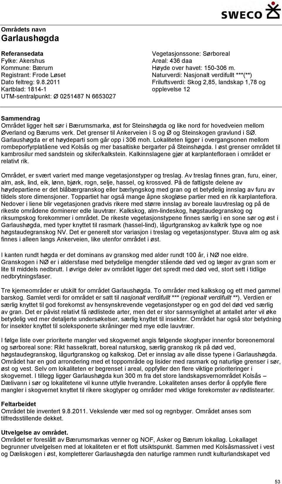 Naturverdi: Nasjonalt verdifullt ***(**) Friluftsverdi: Skog 2,85, landskap 1,78 og opplevelse 12 Sammendrag Området ligger helt sør i Bærumsmarka, øst for Steinshøgda og like nord for hovedveien