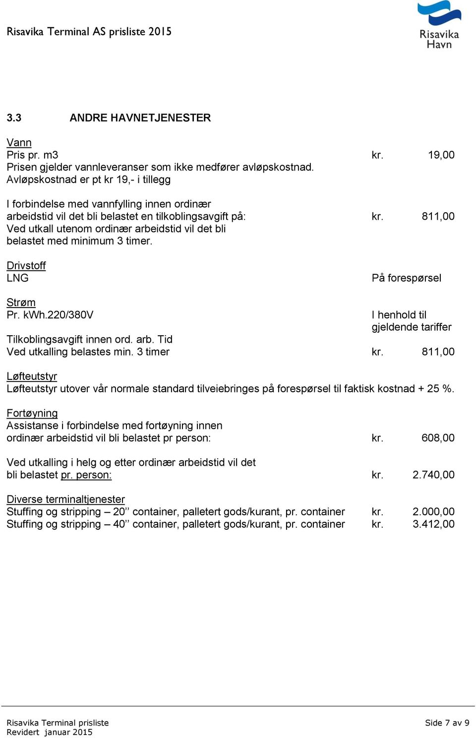 811,00 Ved utkall utenom ordinær arbeidstid vil det bli belastet med minimum 3 timer. Drivstoff LNG På forespørsel Strøm Pr. kwh.220/380v I henhold til gjeldende tariffer Tilkoblingsavgift innen ord.