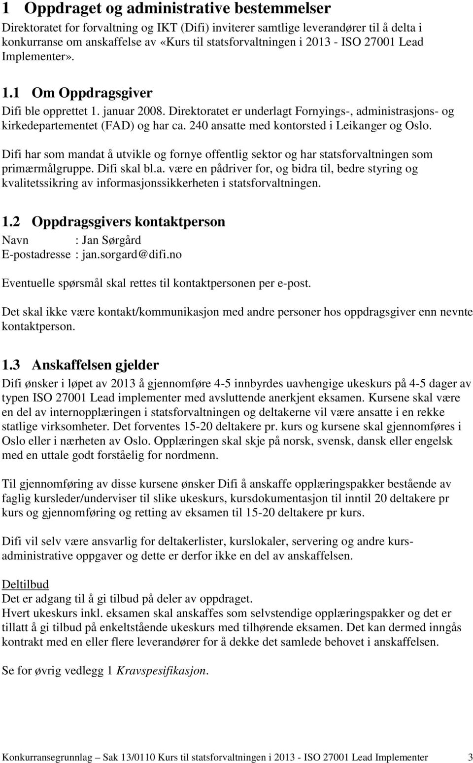 240 ansatte med kontorsted i Leikanger og Oslo. Difi har som mandat å utvikle og fornye offentlig sektor og har statsforvaltningen som primærmålgruppe. Difi skal bl.a. være en pådriver for, og bidra til, bedre styring og kvalitetssikring av informasjonssikkerheten i statsforvaltningen.