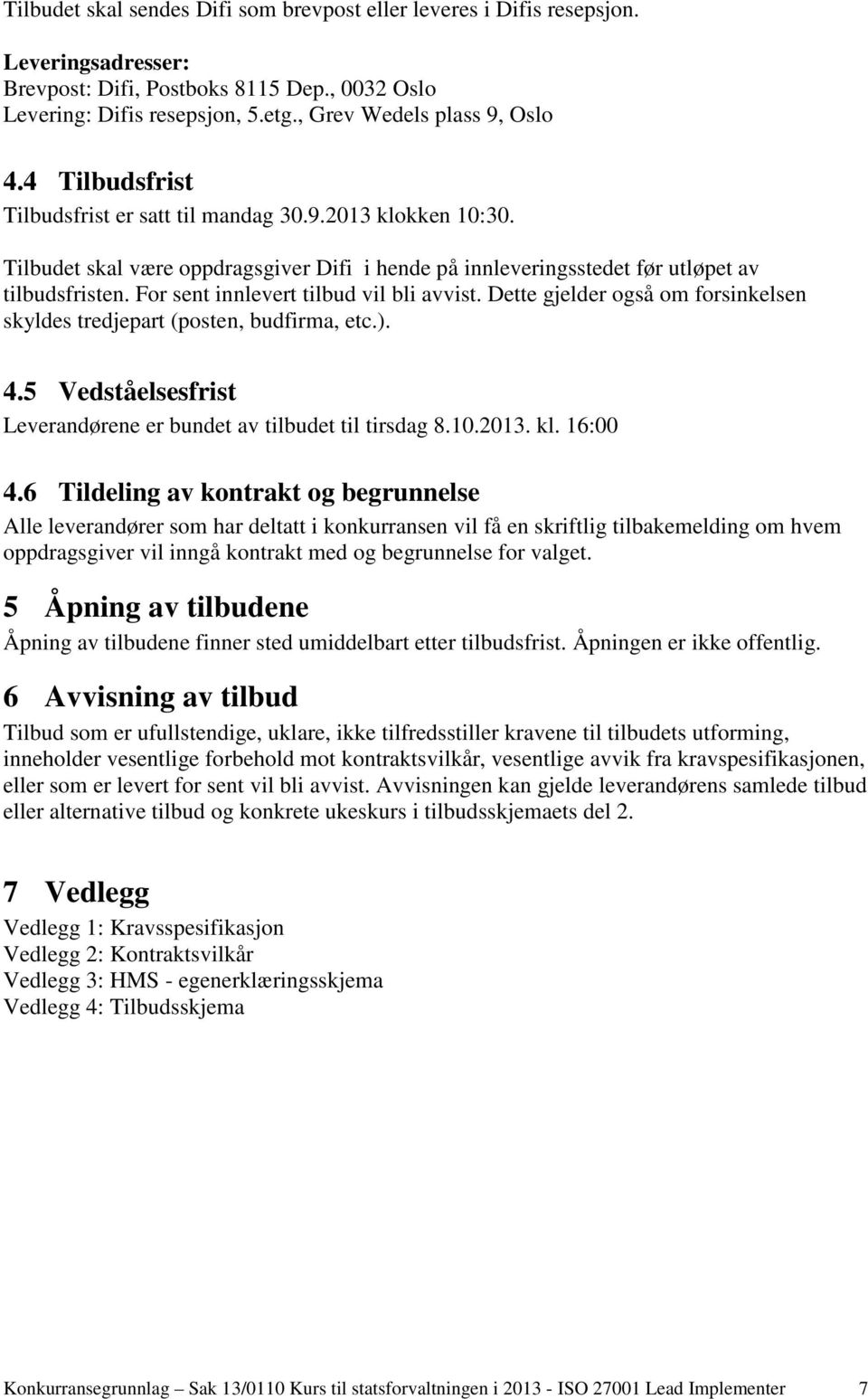 For sent innlevert tilbud vil bli avvist. Dette gjelder også om forsinkelsen skyldes tredjepart (posten, budfirma, etc.). 4.5 Vedståelsesfrist Leverandørene er bundet av tilbudet til tirsdag 8.10.