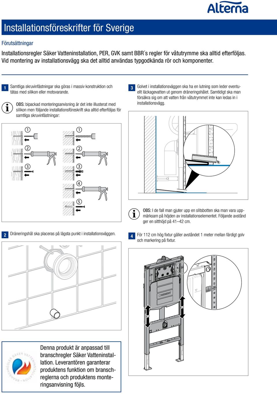 OBS: bipackad monteringsanvisning är det inte illusterat med silikon men följande installationsföreskrift ska alltid efterföljas för samtliga skruvinfästningar: Golvet i installationsväggen ska ha en