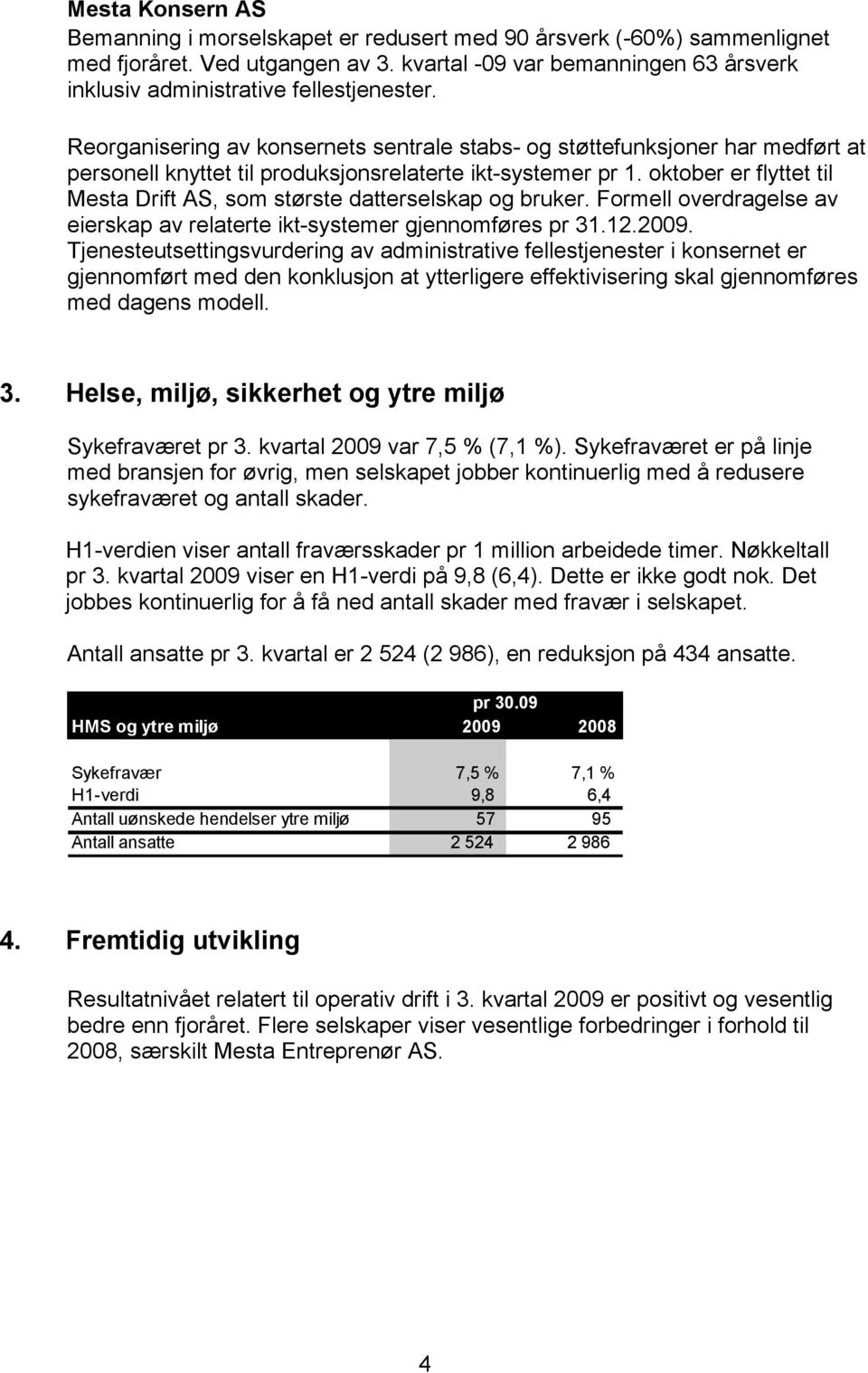 oktober er flyttet til Mesta Drift AS, som største datterselskap og bruker. Formell overdragelse av eierskap av relaterte iktsystemer gjennomføres pr 31.12.2009.