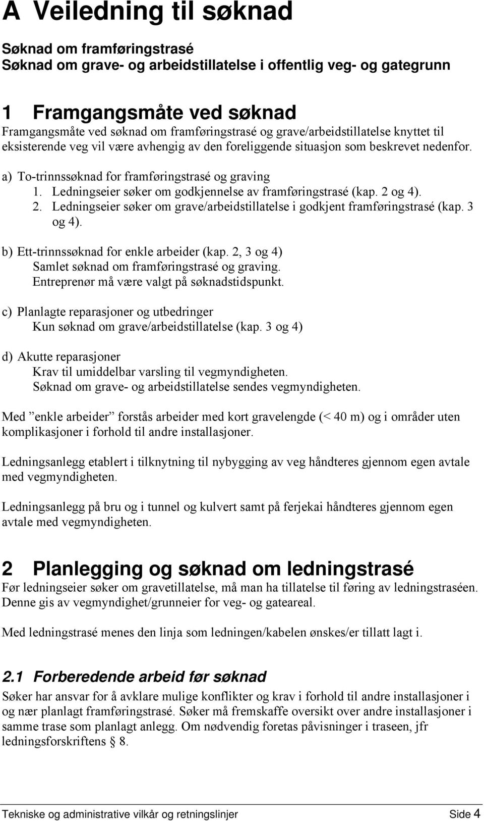 Ledningseier søker om godkjennelse av framføringstrasé (kap. 2 og 4). 2. Ledningseier søker om grave/arbeidstillatelse i godkjent framføringstrasé (kap. 3 og 4).