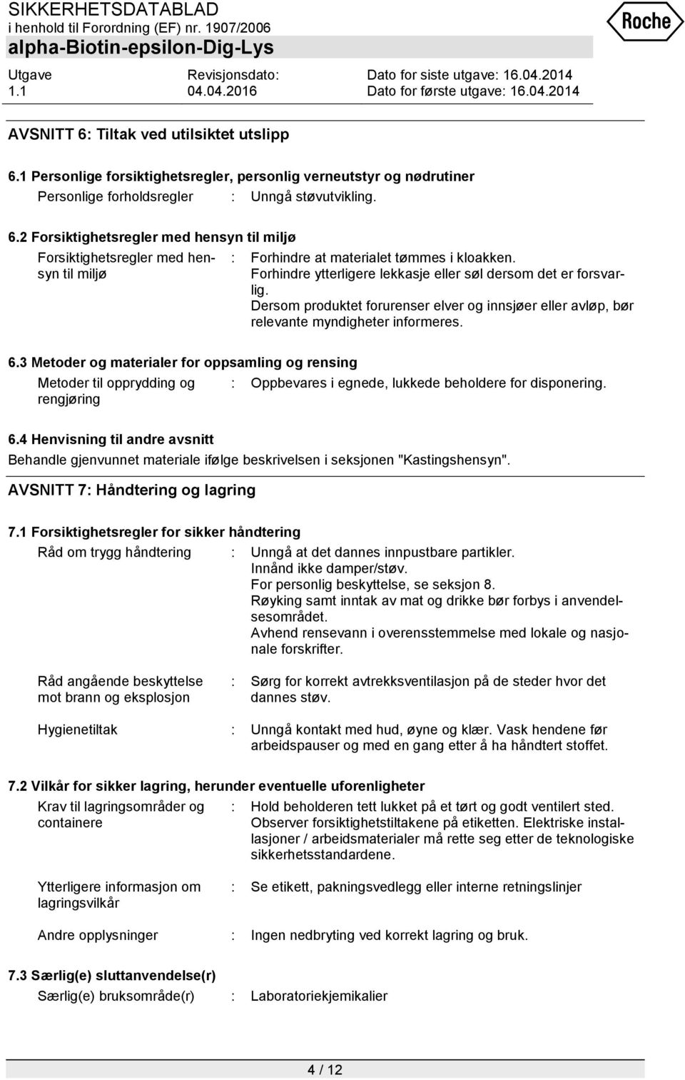 3 Metoder og materialer for oppsamling og rensing Metoder til opprydding og rengjøring : Oppbevares i egnede, lukkede beholdere for disponering. 6.