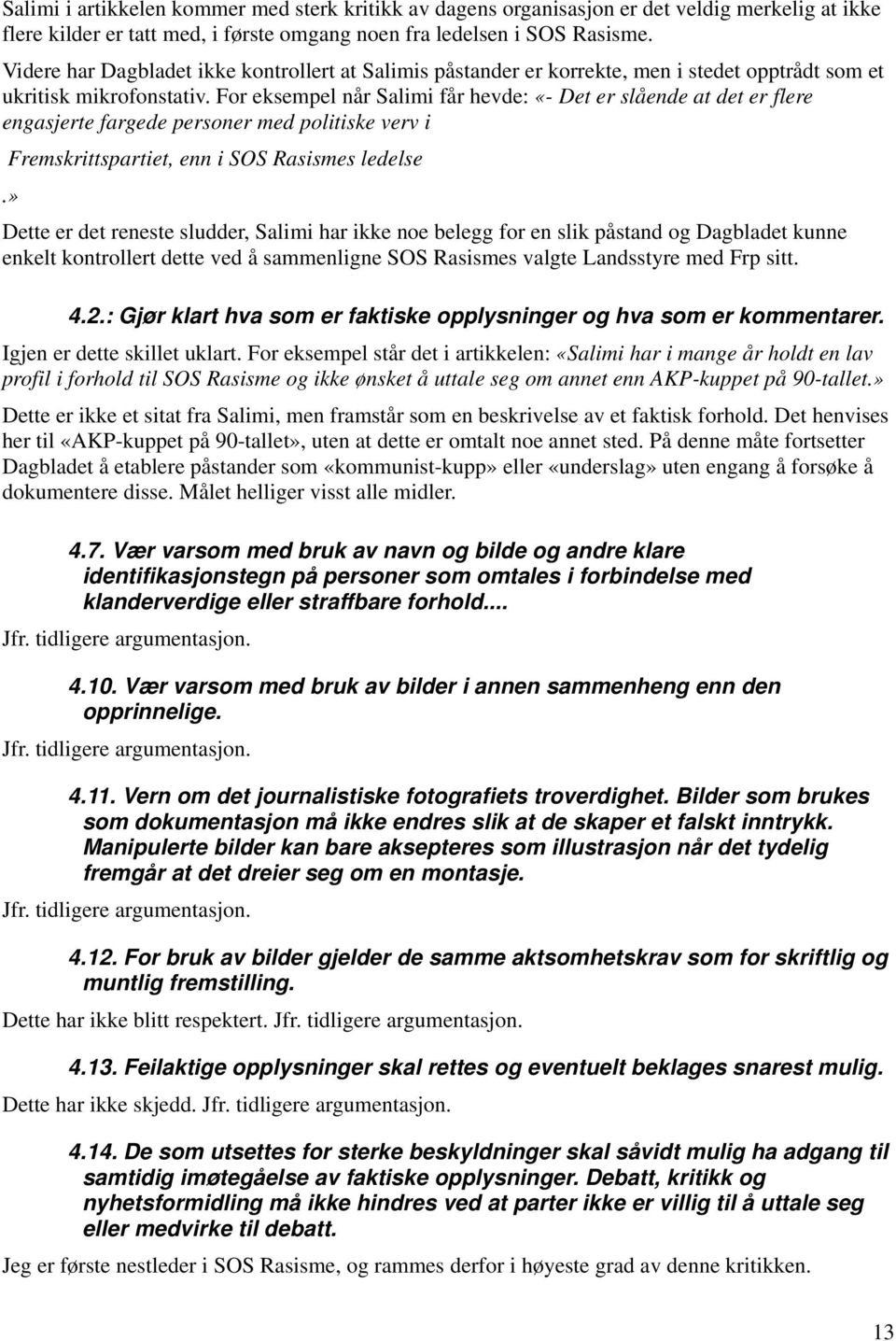 For eksempel når Salimi får hevde: «- Det er slående at det er flere engasjerte fargede personer med politiske verv i Fremskrittspartiet, enn i SOS Rasismes ledelse.