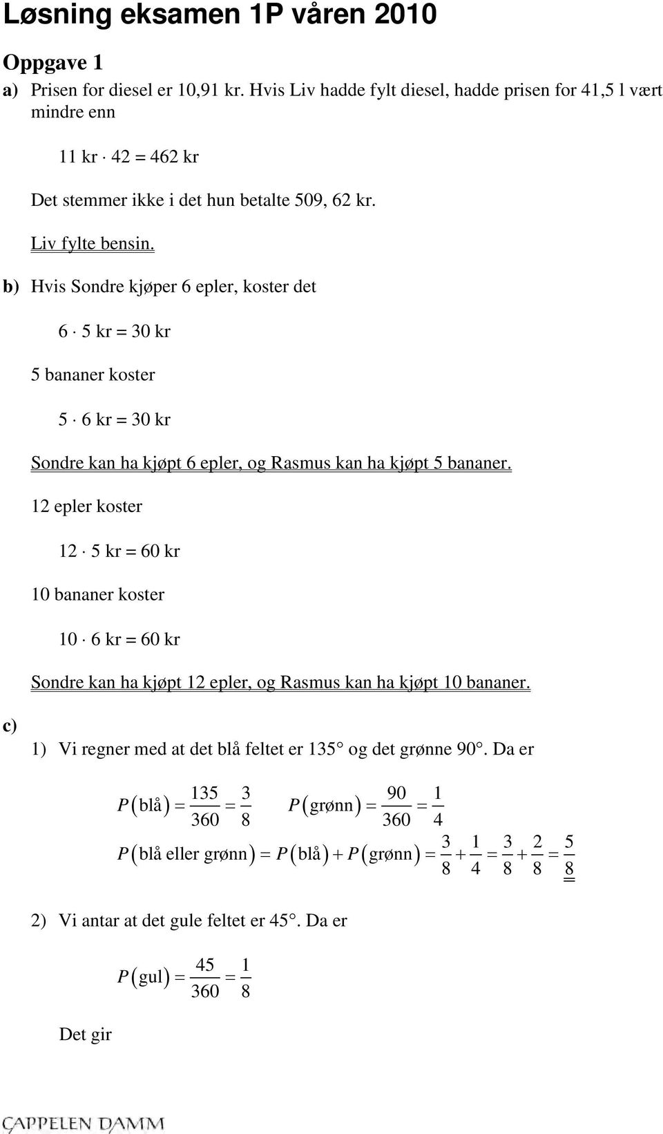 b) Hvis Sondre kjøper 6 epler, koster det 6 5 kr = 30 kr 5 bananer koster 5 6 kr = 30 kr Sondre kan ha kjøpt 6 epler, og Rasmus kan ha kjøpt 5 bananer.