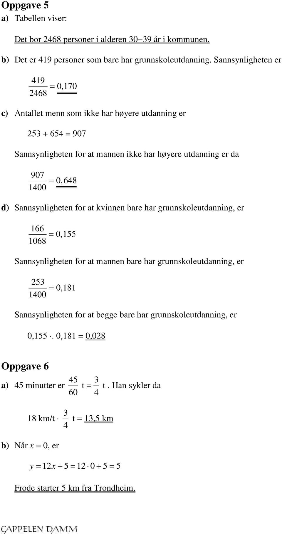 d) Sannsynligheten for at kvinnen bare har grunnskoleutdanning, er 166 0,155 1068 = Sannsynligheten for at mannen bare har grunnskoleutdanning, er 253 0,181 1400 = Sannsynligheten