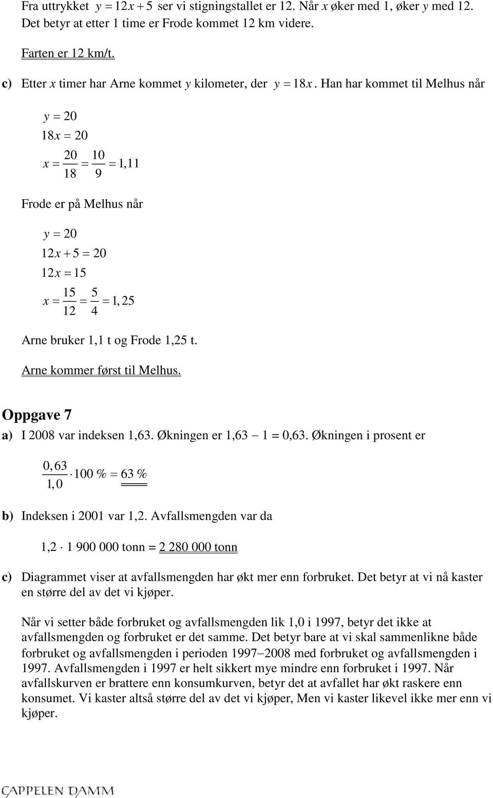 Han har kommet til Melhus når y = 20 18x = 20 20 10 x = = = 1,11 18 9 Frode er på Melhus når y = 20 12x + 5 = 20 12x = 15 15 5 x = = = 1, 25 12 4 Arne bruker 1,1 t og Frode 1,25 t.