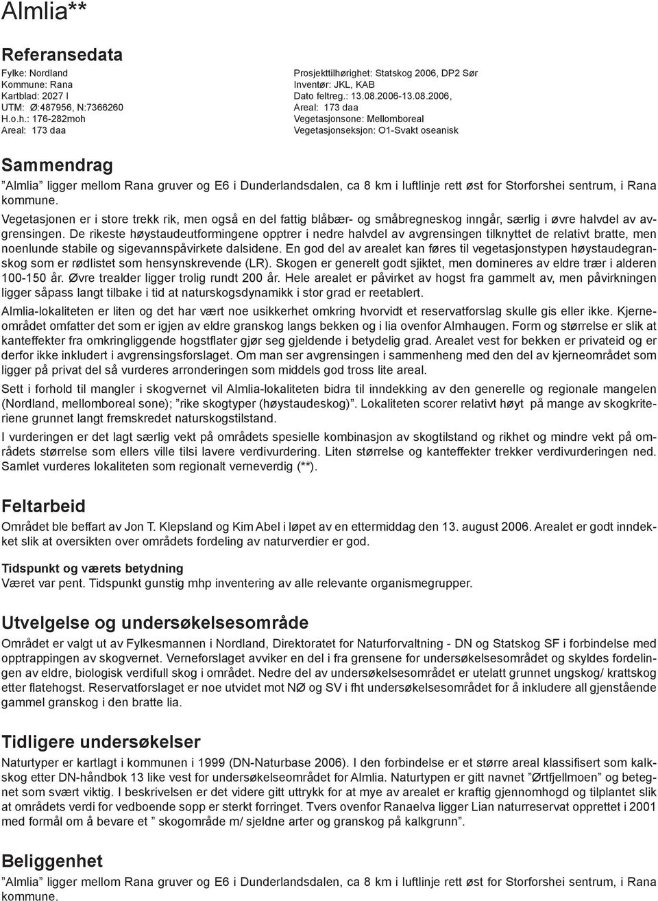 : 176-282moh Vegetasjonsone: Mellomboreal Areal: 173 daa Vegetasjonseksjon: O1-Svakt oseanisk Sammendrag Almlia ligger mellom Rana gruver og E6 i Dunderlandsdalen, ca 8 km i luftlinje rett øst for