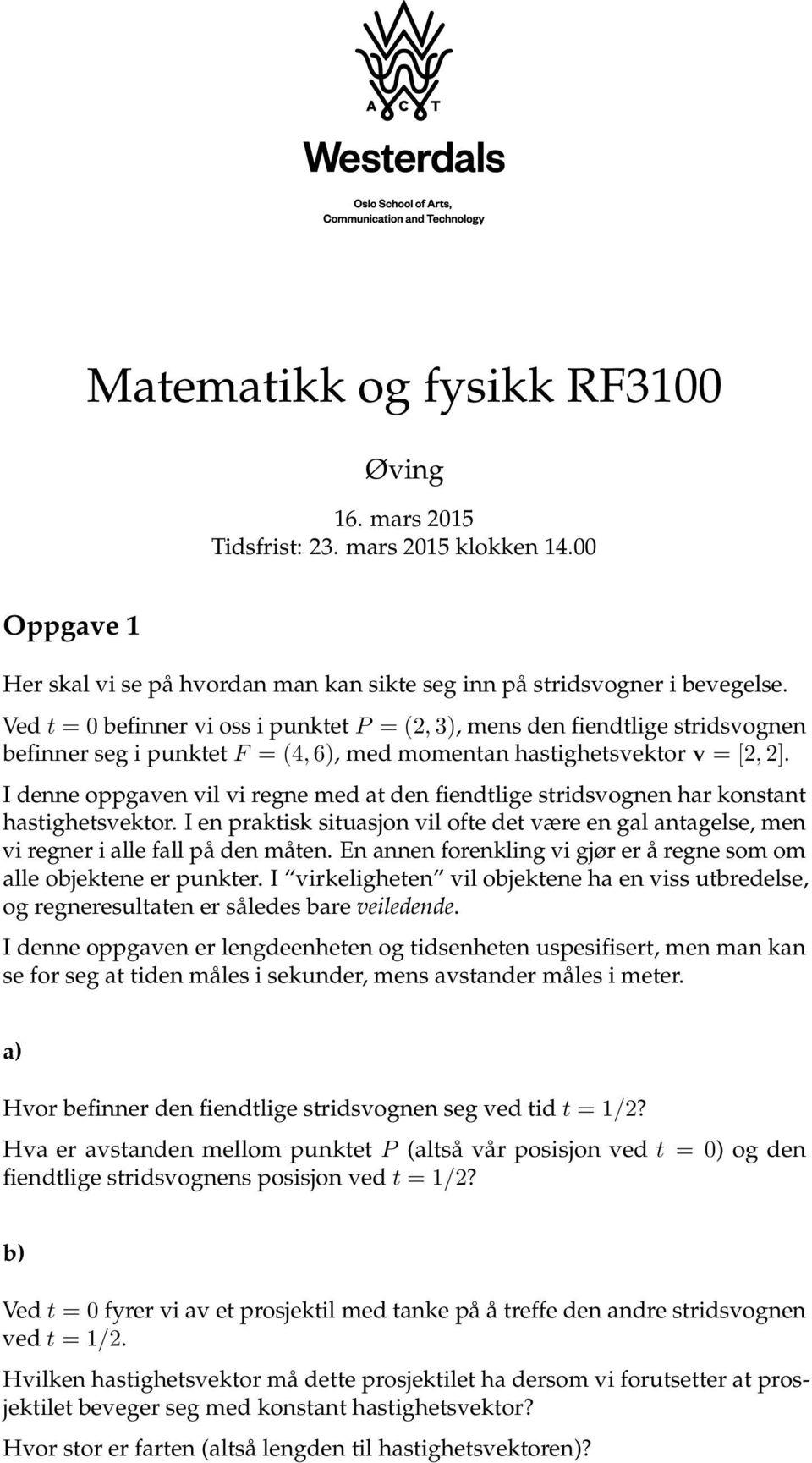 I denne oppgaven vil vi regne med at den fiendtlige stridsvognen har konstant hastighetsvektor. I en praktisk situasjon vil ofte det være en gal antagelse, men vi regner i alle fall på den måten.