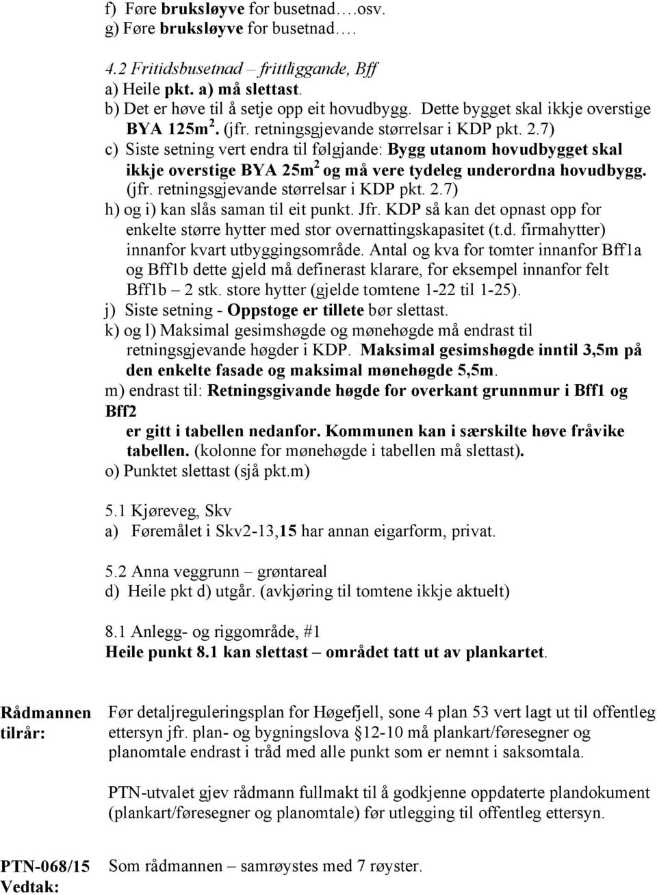 (jfr. retningsgjevande størrelsar i KDP pkt. 2.7) h) og i) kan slås saman til eit punkt. Jfr. KDP så kan det opnast opp for enkelte større hytter med stor overnattingskapasitet (t.d. firmahytter) innanfor kvart utbyggingsområde.