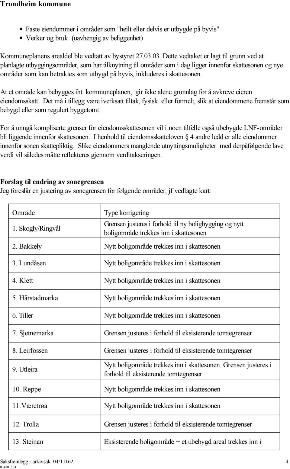 inkluderes i skattesonen. At et område kan bebygges iht. kommuneplanen, gir ikke alene grunnlag for å avkreve eieren eiendomsskatt.