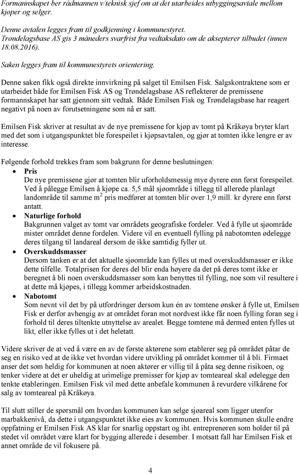 Salgskontraktene som er utarbeidet både for Emilsen Fisk AS og Trøndelagsbase AS reflekterer de premissene formannskapet har satt gjennom sitt vedtak.