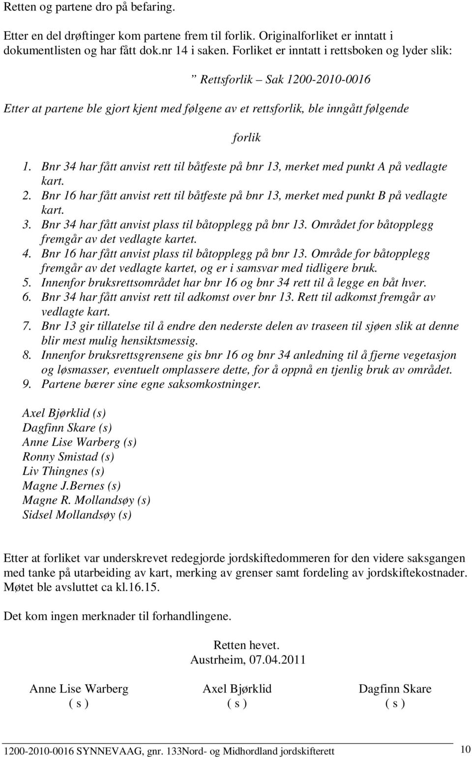 Bnr 34 har fått anvist rett til båtfeste på bnr 13, merket med punkt A på vedlagte kart. 2. Bnr 16 har fått anvist rett til båtfeste på bnr 13, merket med punkt B på vedlagte kart. 3. Bnr 34 har fått anvist plass til båtopplegg på bnr 13.