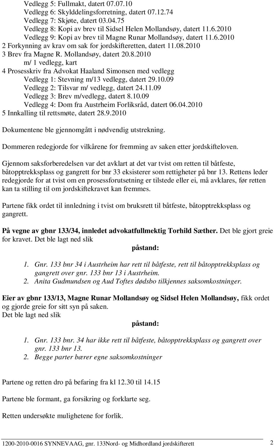 10.09 Vedlegg 2: Tilsvar m/ vedlegg, datert 24.11.09 Vedlegg 3: Brev m/vedlegg, datert 8.10.09 Vedlegg 4: Dom fra Austrheim Forliksråd, datert 06.04.2010 5 Innkalling til rettsmøte, datert 28.9.2010 Dokumentene ble gjennomgått i nødvendig utstrekning.