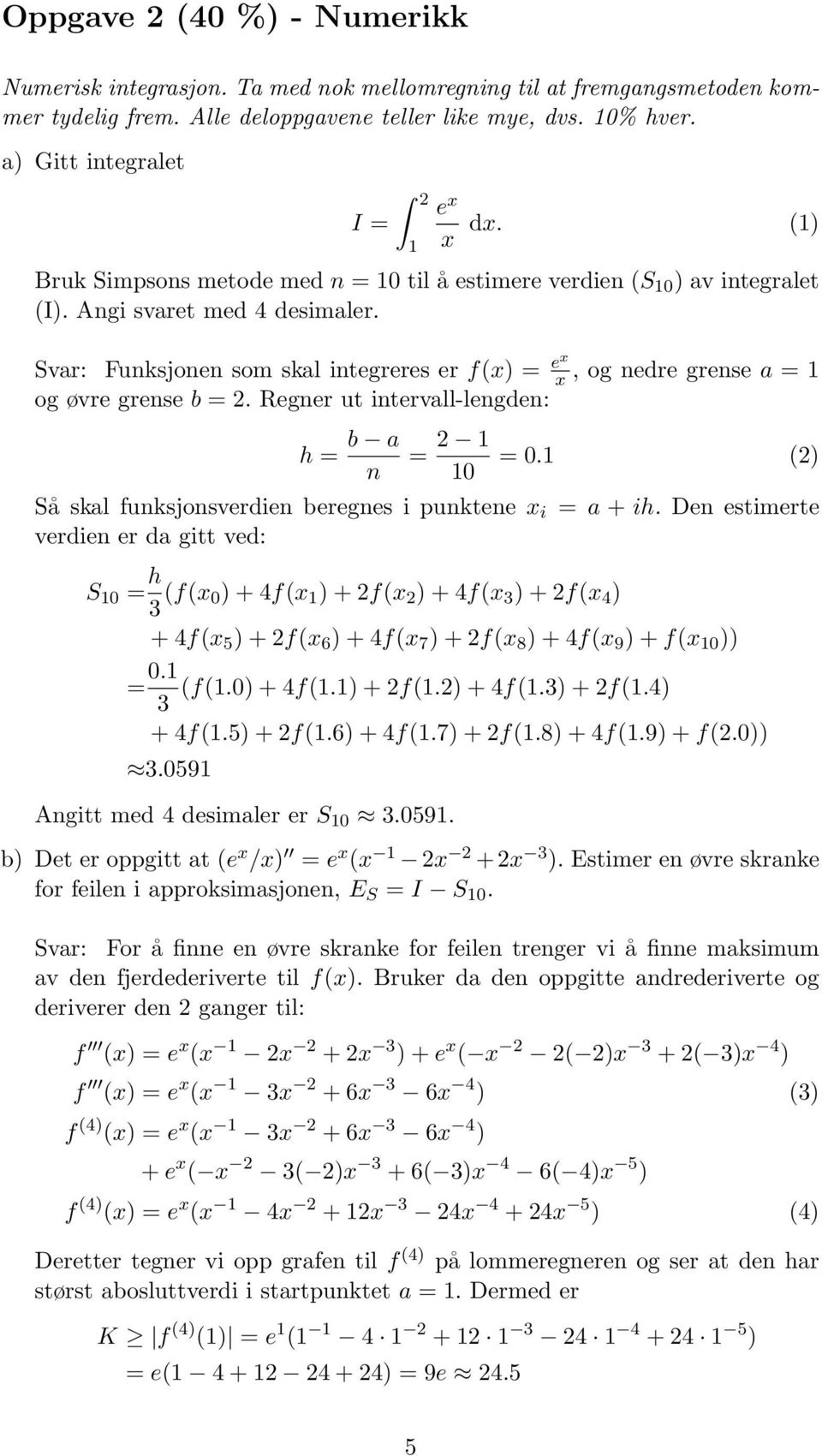 Svar: Funksjonen som skal integreres er f(x) = ex x, og nedre grense a = 1 og øvre grense b = 2. Regner ut intervall-lengden: h = b a n = 2 1 = 0.