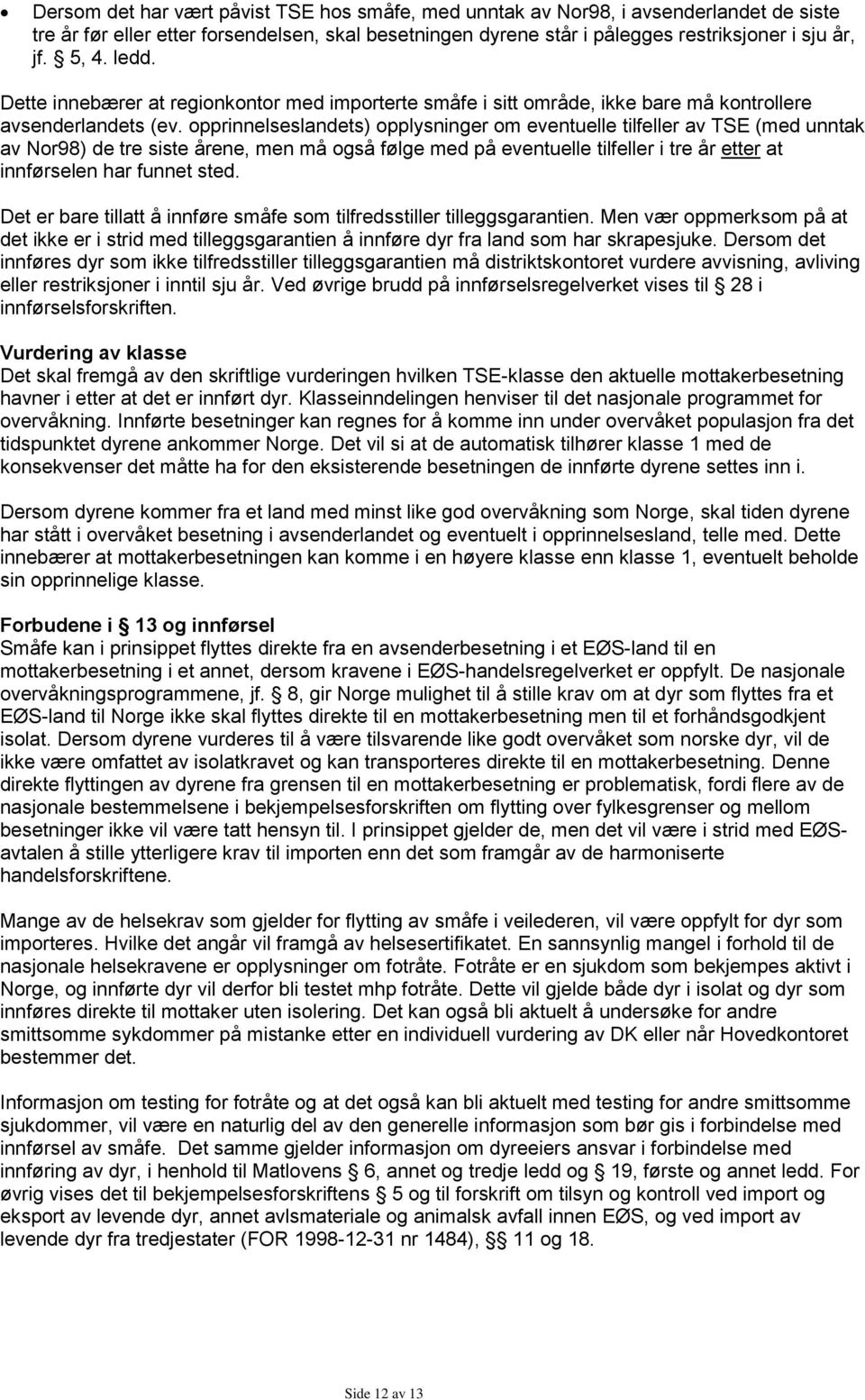 opprinnelseslandets) opplysninger om eventuelle tilfeller av TSE (med unntak av Nor98) de tre siste årene, men må også følge med på eventuelle tilfeller i tre år etter at innførselen har funnet sted.