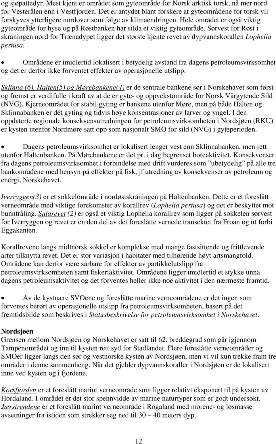 Hele området er også viktig gyteområde for hyse og på Røstbanken har silda et viktig gyteområde.