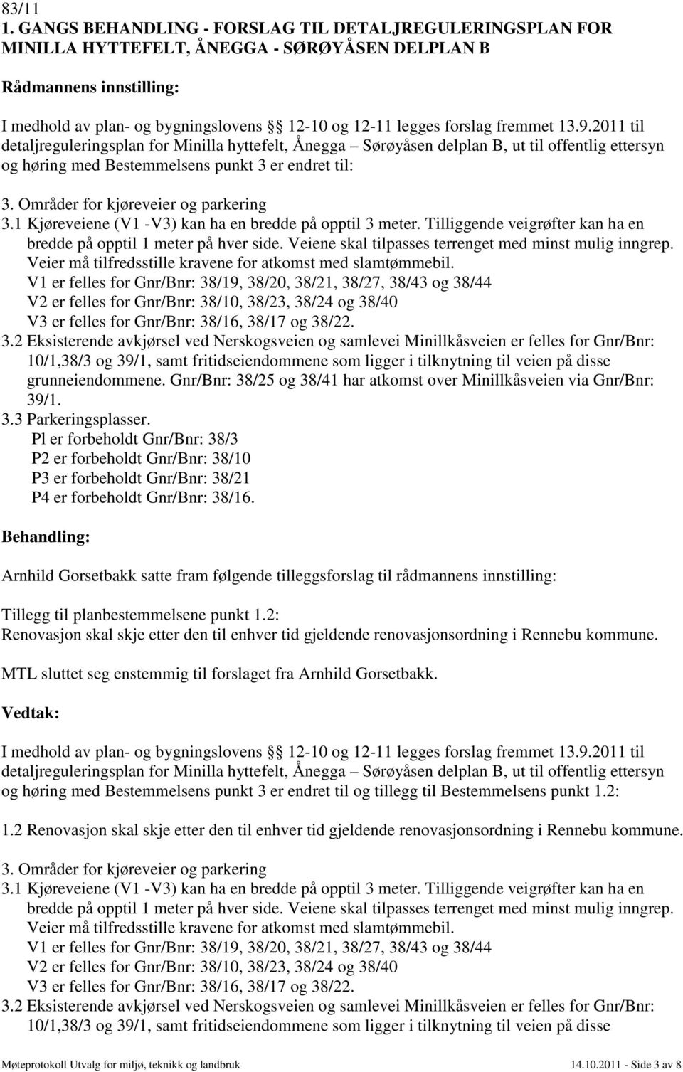 1 Kjøreveiene (V1 -V3) kan ha en bredde på opptil 3 meter. Tilliggende veigrøfter kan ha en bredde på opptil 1 meter på hver side. Veiene skal tilpasses terrenget med minst mulig inngrep.