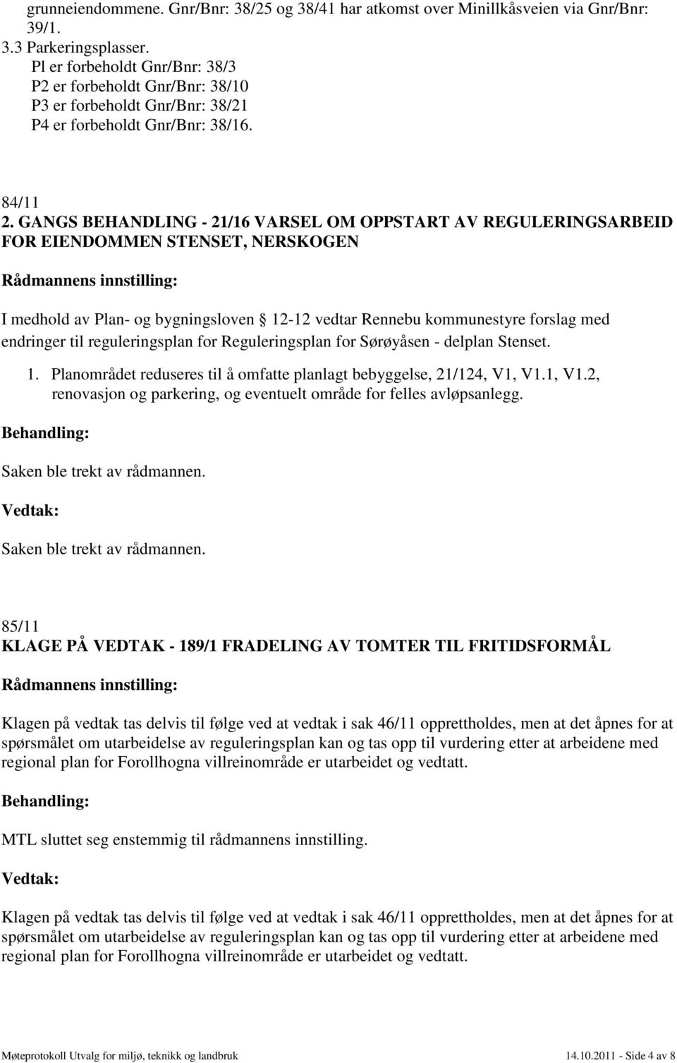 GANGS BEHANDLING - 21/16 VARSEL OM OPPSTART AV REGULERINGSARBEID FOR EIENDOMMEN STENSET, NERSKOGEN I medhold av Plan- og bygningsloven 12-12 vedtar Rennebu kommunestyre forslag med endringer til