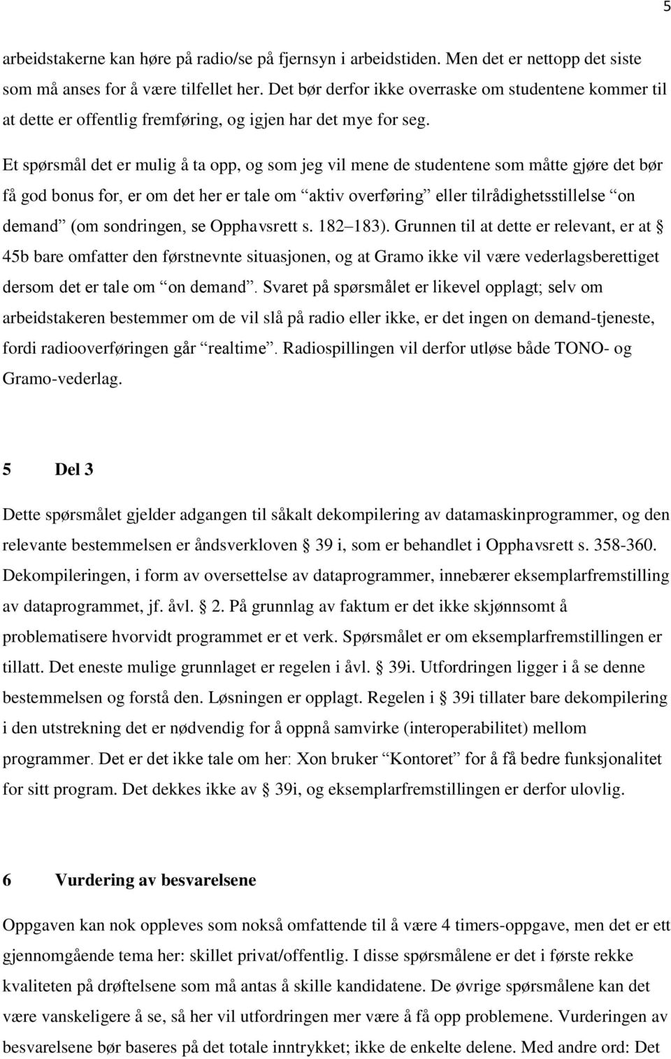 Et spørsmål det er mulig å ta opp, og som jeg vil mene de studentene som måtte gjøre det bør få god bonus for, er om det her er tale om aktiv overføring eller tilrådighetsstillelse on demand (om