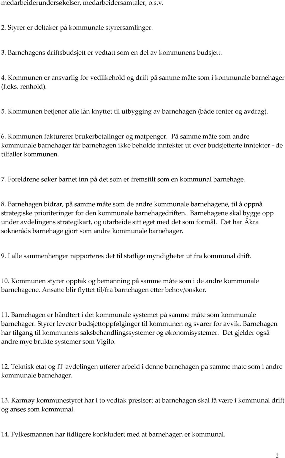 Kommunen fakturerer brukerbetalinger og matpenger. På samme måte som andre kommunale barnehager får barnehagen ikke beholde inntekter ut over budsjetterte inntekter - de tilfaller kommunen. 7.