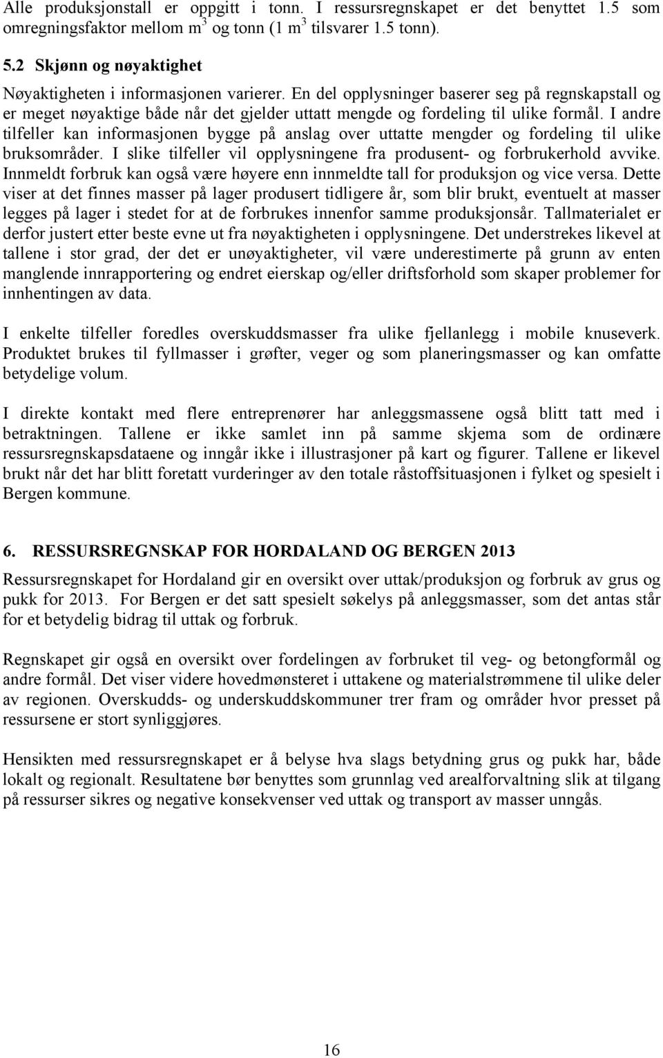 I andre tilfeller kan informasjonen bygge på anslag over uttatte mengder og fordeling til ulike bruksområder. I slike tilfeller vil opplysningene fra produsent- og forbrukerhold avvike.