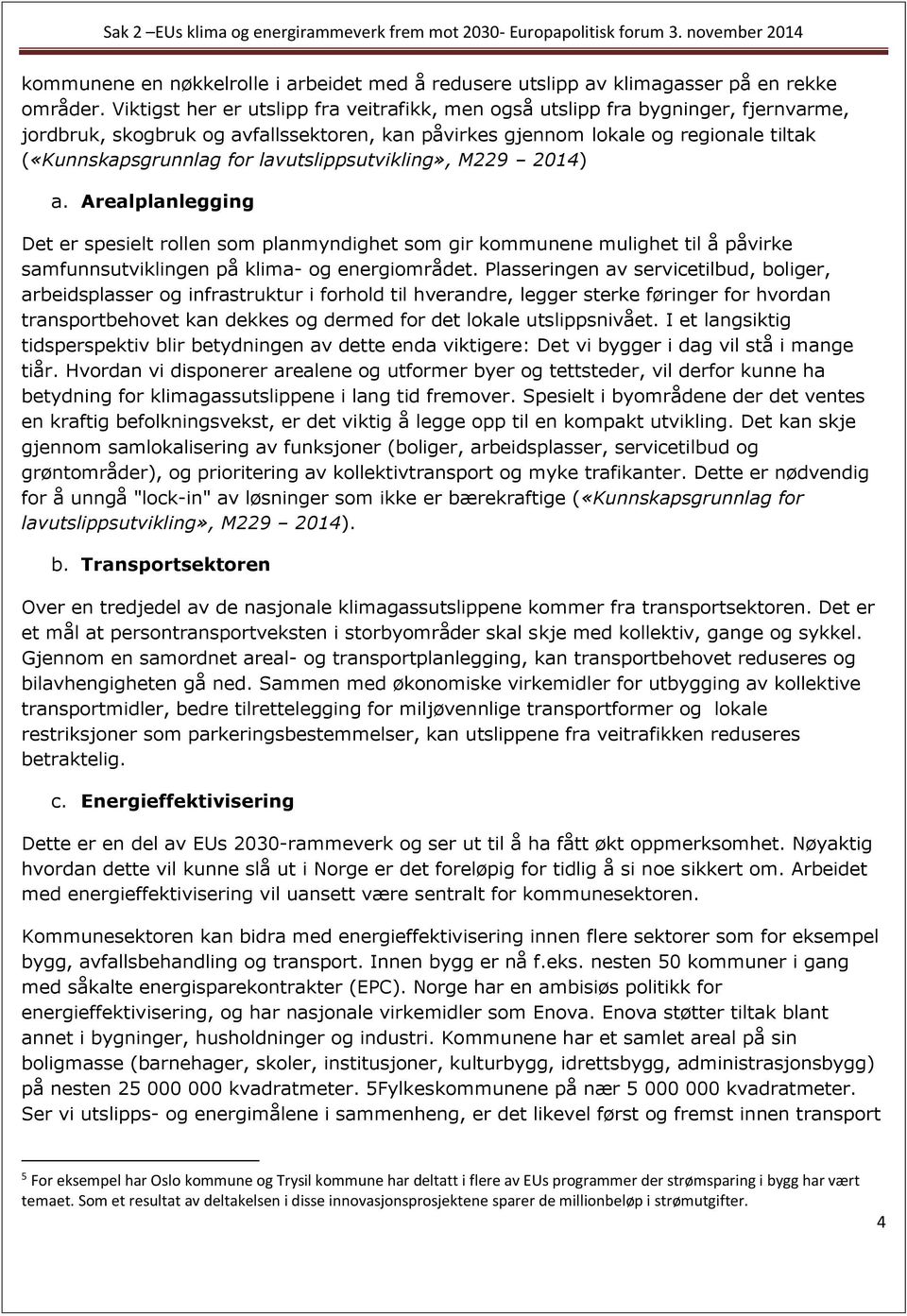 lavutslippsutvikling», M229 2014) a. Arealplanlegging Det er spesielt rollen som planmyndighet som gir kommunene mulighet til å påvirke samfunnsutviklingen på klima- og energiområdet.