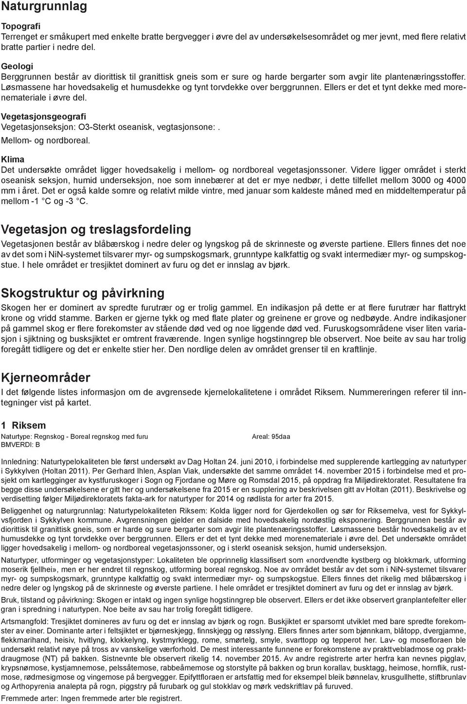 Løsmassene har hovedsakelig et humusdekke og tynt torvdekke over berggrunnen. Ellers er det et tynt dekke med morenemateriale i øvre del.