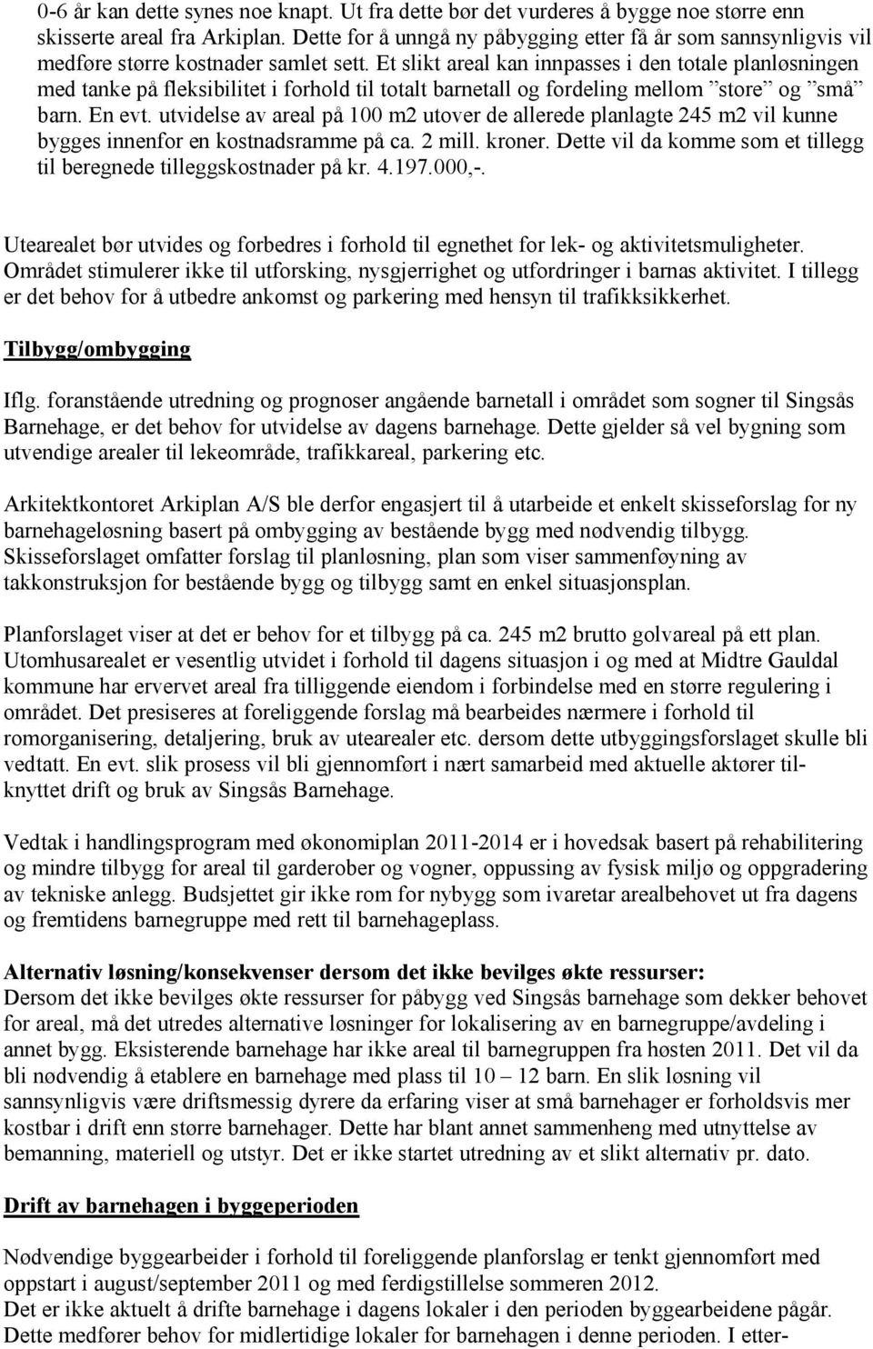 Et slikt areal kan innpasses i den totale planløsningen med tanke på fleksibilitet i forhold til totalt barnetall og fordeling mellom store og små barn. En evt.