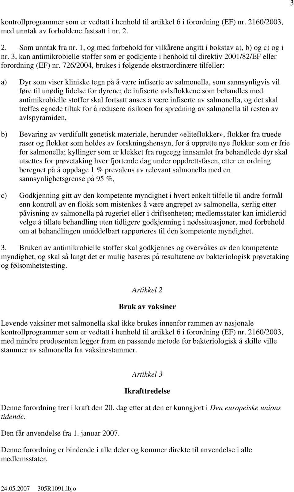 726/2004, brukes i følgende ekstraordinære tilfeller: a) Dyr som viser kliniske tegn på å være infiserte av salmonella, som sannsynligvis vil føre til unødig lidelse for dyrene; de infiserte