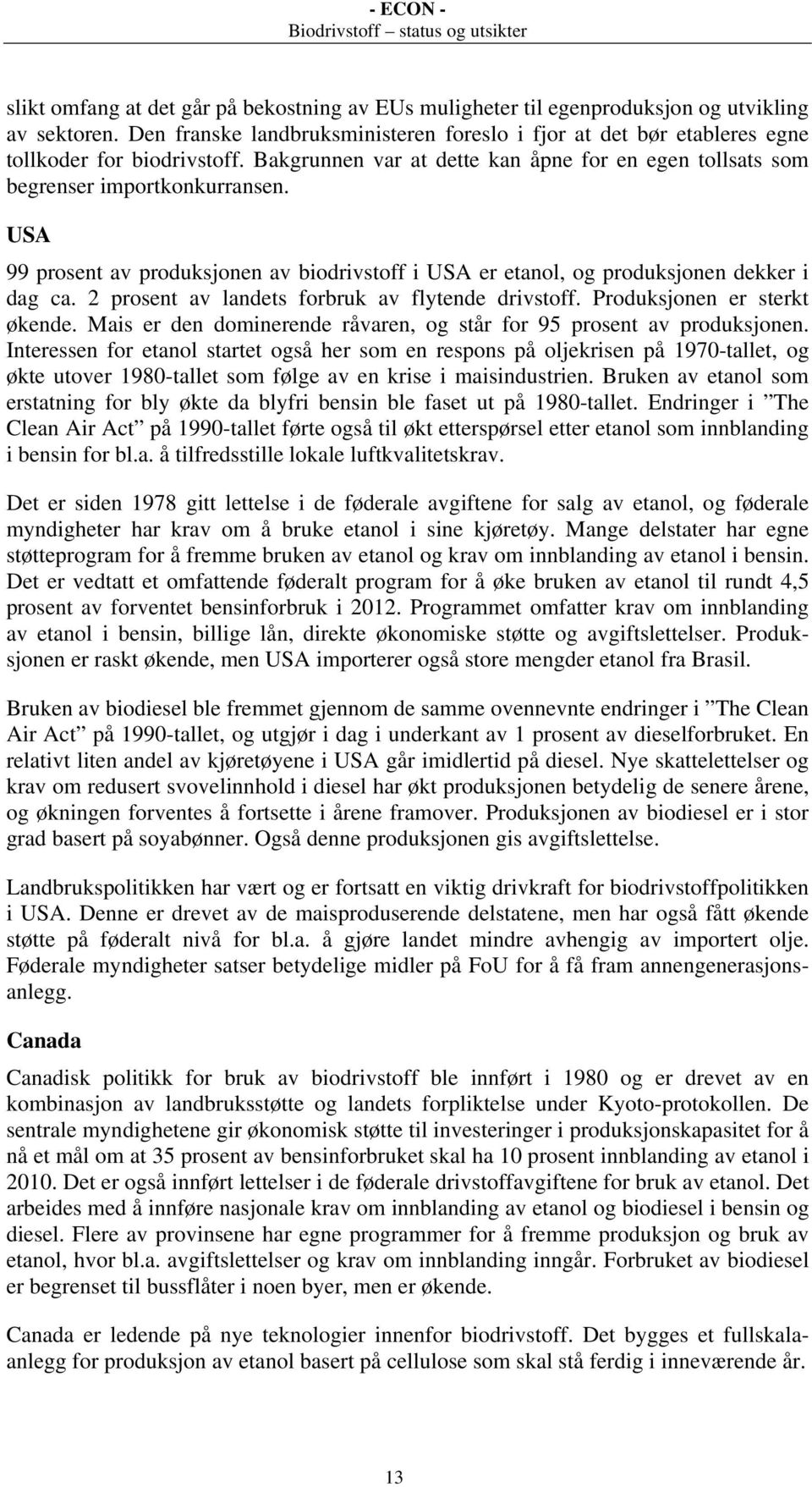 USA 99 prosent av produksjonen av biodrivstoff i USA er etanol, og produksjonen dekker i dag ca. 2 prosent av landets forbruk av flytende drivstoff. Produksjonen er sterkt økende.