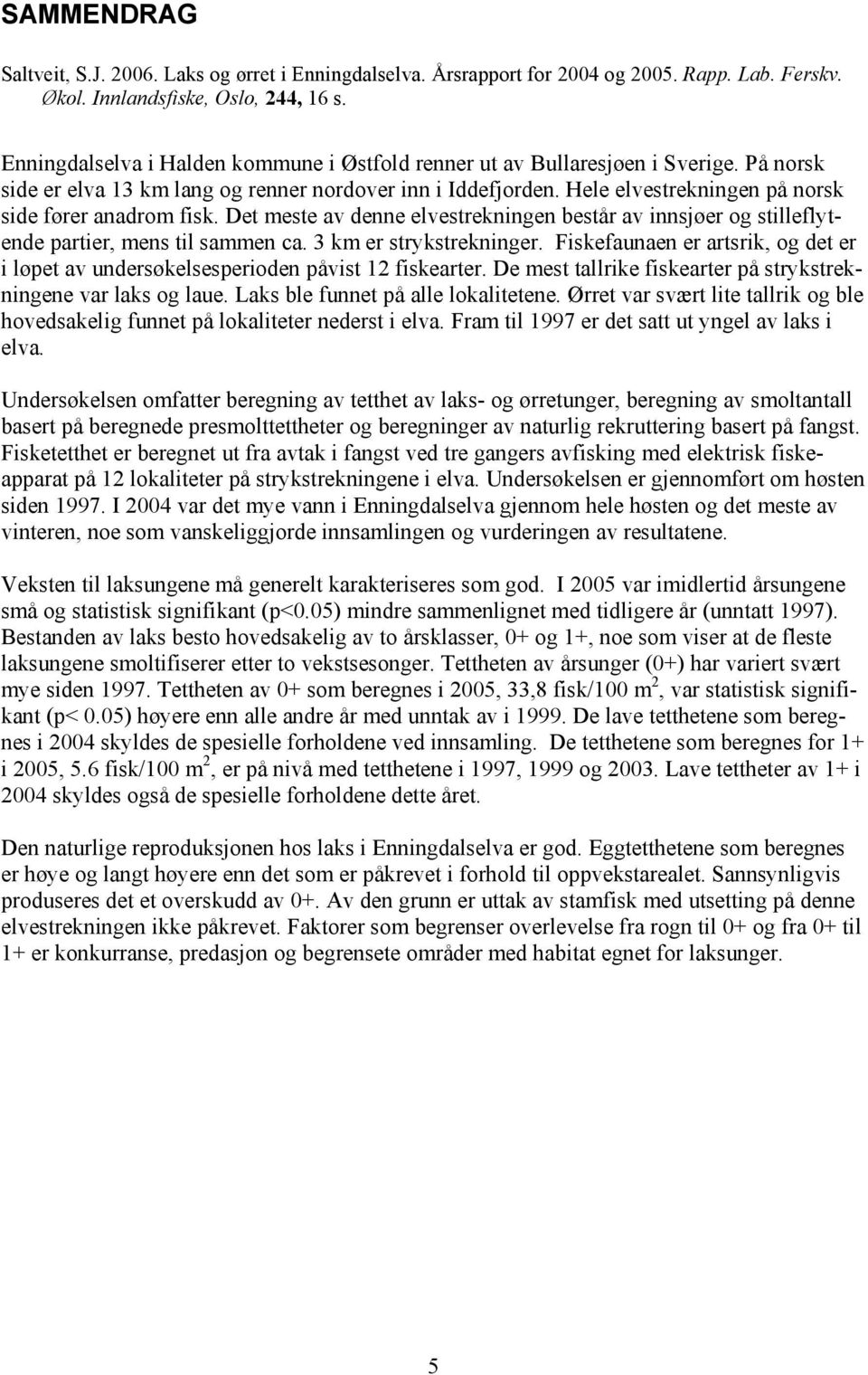 Hele elvestrekningen på norsk side fører anadrom fisk. Det meste av denne elvestrekningen består av innsjøer og stilleflytende partier, mens til sammen ca. 3 km er strykstrekninger.