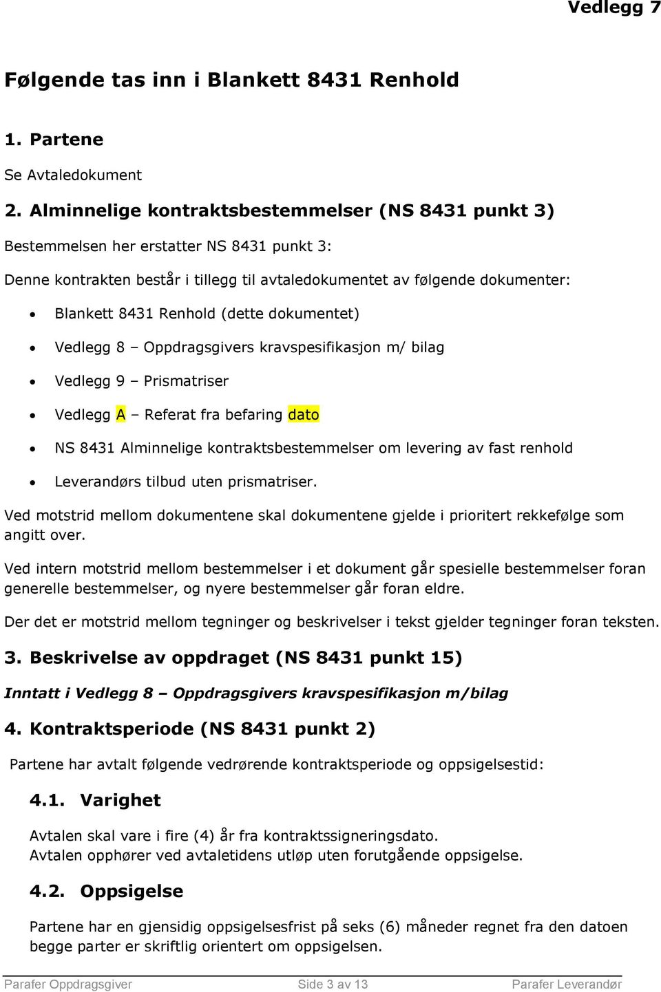 (dette dokumentet) Vedlegg 8 Oppdragsgivers kravspesifikasjon m/ bilag Vedlegg 9 Prismatriser Vedlegg A Referat fra befaring dato NS 8431 Alminnelige kontraktsbestemmelser om levering av fast renhold