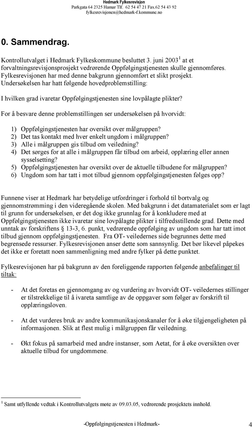 For å besvare denne problemstillingen ser undersøkelsen på hvorvidt: 1) Oppfølgingstjenesten har oversikt over målgruppen? 2) Det tas kontakt med hver enkelt ungdom i målgruppen?