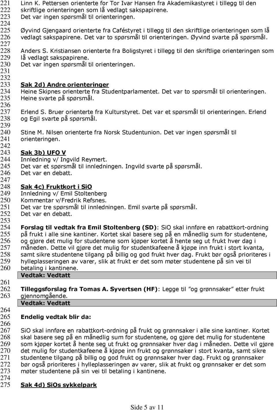 Det var ingen spørsmål til orienteringen. Øyvind Gjengaard orienterte fra Caféstyret i tillegg til den skriftlige orienteringen som lå vedlagt sakspapirene. Det var to spørsmål til orienteringen.