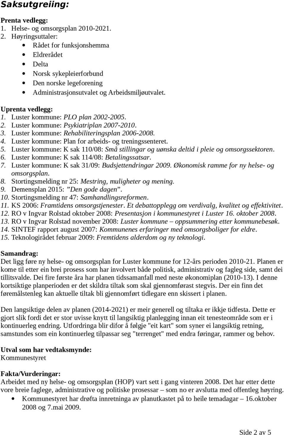 Luster kommune: PLO plan 2002-2005. 2. Luster kommune: Psykiatriplan 2007-2010. 3. Luster kommune: Rehabiliteringsplan 2006-2008. 4. Luster kommune: Plan for arbeids- og treningssenteret. 5.