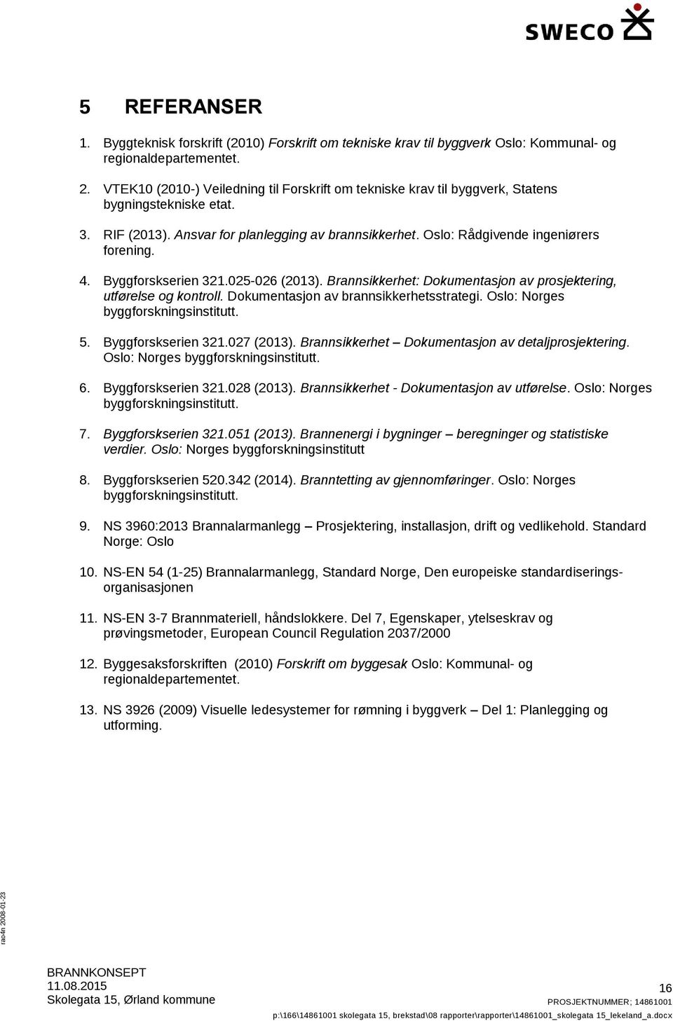 Byggforskserien 321.025-026 (2013). Brannsikkerhet: Dokumentasjon av prosjektering, utførelse og kontroll. Dokumentasjon av brannsikkerhetsstrategi. Oslo: Norges byggforskningsinstitutt. 5.