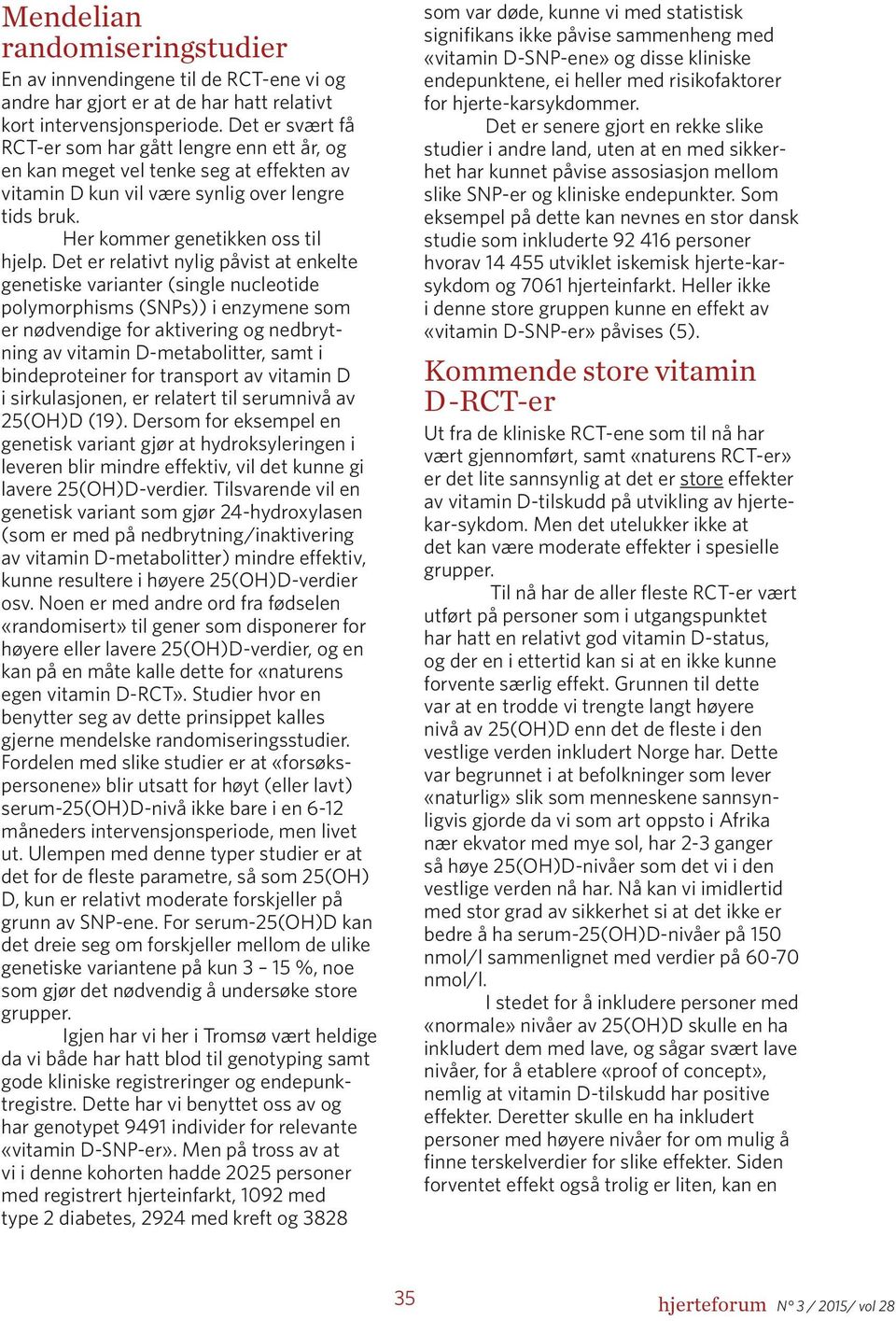 Det er relativt nylig påvist at enkelte genetiske varianter (single nucleotide polymorphisms (SNPs)) i enzymene som er nødvendige for aktivering og nedbrytning av vitamin D-metabolitter, samt i