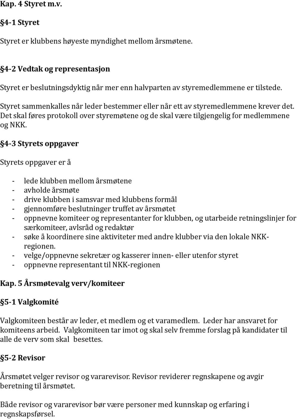 4-3 Styrets oppgaver Styrets oppgaver er å - lede klubben mellom årsmøtene - avholde årsmøte - drive klubben i samsvar med klubbens formål - gjennomføre beslutninger truffet av årsmøtet - oppnevne